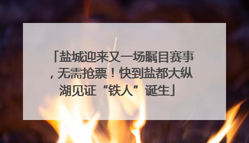 盐城迎来又一场瞩目赛事，无需抢票！快到盐都大纵湖见证“铁人”诞生