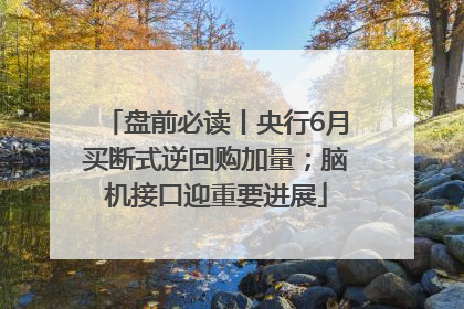 盘前必读丨央行6月买断式逆回购加量；脑机接口迎重要进展