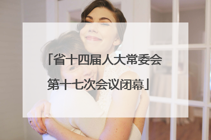 省十四届人大常委会第十七次会议闭幕