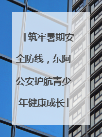 筑牢暑期安全防线，东阿公安护航青少年健康成长