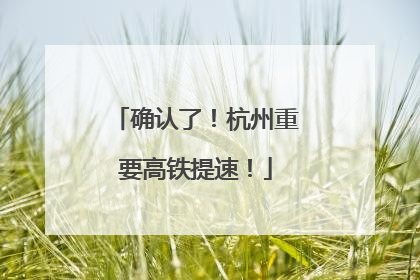 确认了！杭州重要高铁提速！