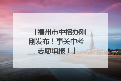福州市中招办刚刚发布！事关中考志愿填报！