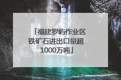 福建罗屿作业区铁矿石进出口量超1000万吨