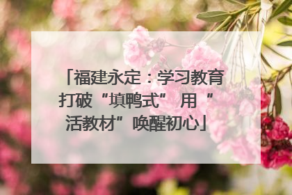 福建永定：学习教育打破“填鸭式” 用“活教材”唤醒初心