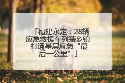 福建永定：28辆应急救援车列装乡镇 打通基层应急“最后一公里”