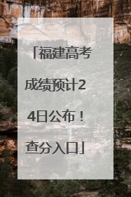 福建高考成绩预计24日公布！查分入口