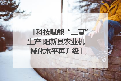 科技赋能“三夏”生产 阳新县农业机械化水平再升级