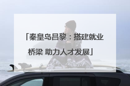 秦皇岛昌黎：搭建就业桥梁 助力人才发展