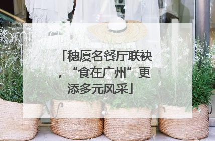 穗厦名餐厅联袂，“食在广州”更添多元风采
