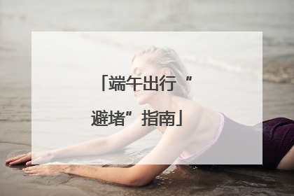 端午出行“避堵”指南