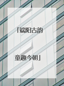 端阳古韵 童趣今朝