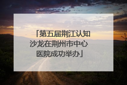 第五届荆江认知沙龙在荆州市中心医院成功举办