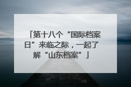 第十八个“国际档案日”来临之际，一起了解“山东档案”