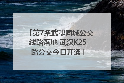 第7条武鄂同城公交线路落地 武汉K25路公交今日开通