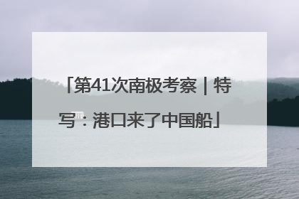 第41次南极考察｜特写：港口来了中国船