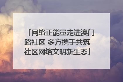 网络正能量走进澳门路社区 多方携手共筑社区网络文明新生态