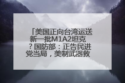 美国正向台湾运送新一批M1A2坦克？国防部：正告民进党当局，美制武器救不了自己的命