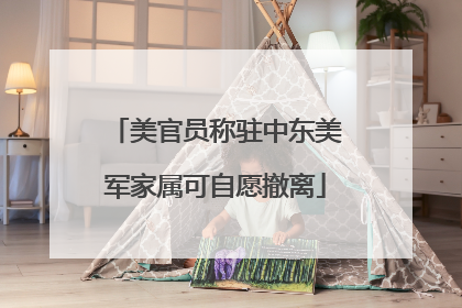 美官员称驻中东美军家属可自愿撤离