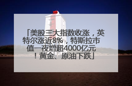 美股三大指数收涨，英特尔涨近8%，特斯拉市值一夜增超4000亿元！黄金、原油下跌