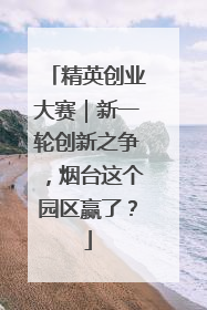 精英创业大赛｜新一轮创新之争，烟台这个园区赢了？