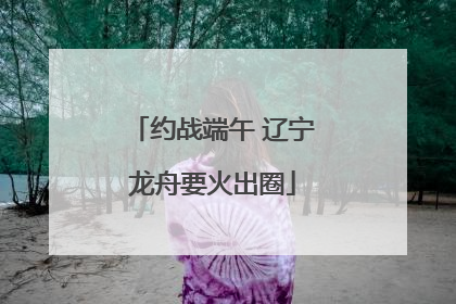 约战端午 辽宁龙舟要火出圈