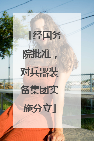 经国务院批准，对兵器装备集团实施分立
