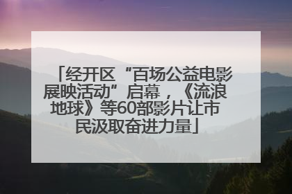 经开区“百场公益电影展映活动”启幕，《流浪地球》等60部影片让市民汲取奋进力量