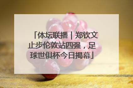 体坛联播｜郑钦文止步伦敦站四强，足球世俱杯今日揭幕