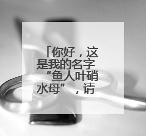 你好，这是我的名字“鱼人叶硝水母”，请多关照！