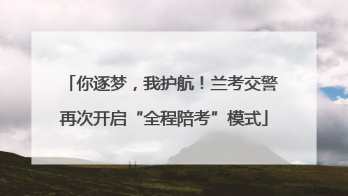 你逐梦，我护航！兰考交警再次开启“全程陪考”模式