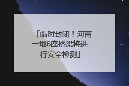 临时封闭！河南一地6座桥梁将进行安全检测