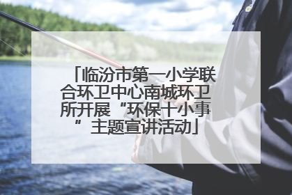 临汾市第一小学联合环卫中心南城环卫所开展“环保十小事”主题宣讲活动