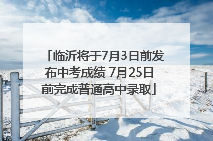 临沂将于7月3日前发布中考成绩 7月25日前完成普通高中录取