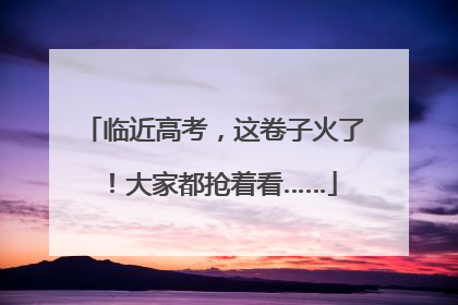临近高考，这卷子火了！大家都抢着看……
