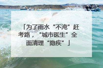 为了雨水“不淹”赶考路，“城市医生”全面清理“隐疾”