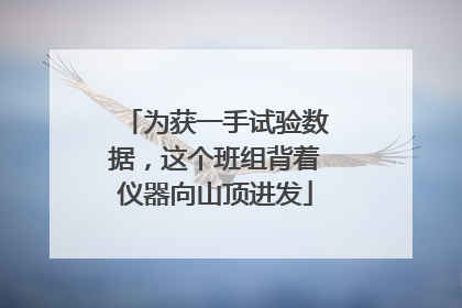 为获一手试验数据，这个班组背着仪器向山顶进发