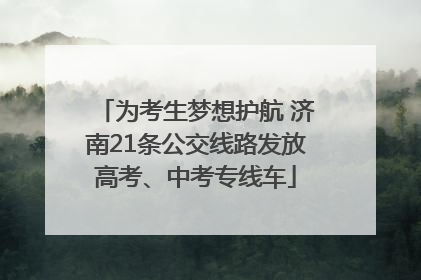 为考生梦想护航 济南21条公交线路发放高考、中考专线车