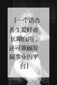 一个适合养生爱好者长期自用，还可兼顾发展事业的平台