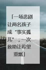 一场悲剧让两名孩子成“事实孤儿”，一次救助让希望重燃