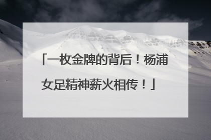 一枚金牌的背后！杨浦女足精神薪火相传！