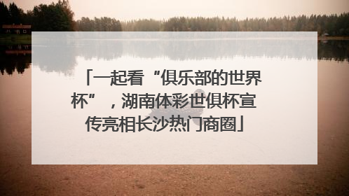 一起看“俱乐部的世界杯”，湖南体彩世俱杯宣传亮相长沙热门商圈