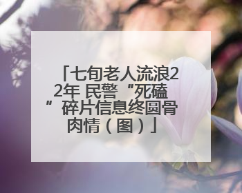 七旬老人流浪22年 民警“死磕”碎片信息终圆骨肉情（图）