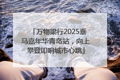 万物梁行2025垂马嘉年华青岛站，向上攀登叩响城市心跳