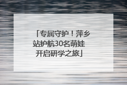 专属守护！萍乡站护航30名萌娃开启研学之旅
