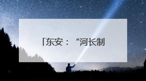 东安：“河长制”促“河长治” 擦亮生态底色