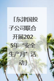 东津国投子公司联合开展2025年“安全生产月”活动