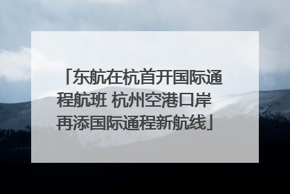 东航在杭首开国际通程航班 杭州空港口岸再添国际通程新航线