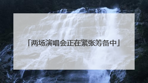 两场演唱会正在紧张筹备中