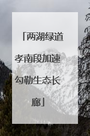两湖绿道孝南段加速勾勒生态长廊