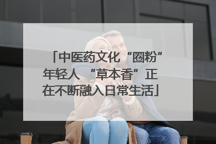 中医药文化“圈粉”年轻人 “草本香”正在不断融入日常生活